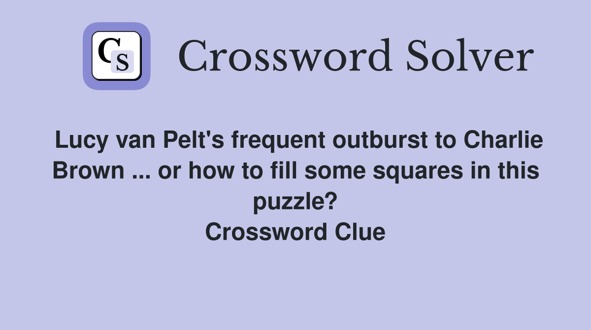 Lucy van Pelt's frequent outburst to Charlie Brown ... or how to fill some squares in this puzzle? Crossword Clue