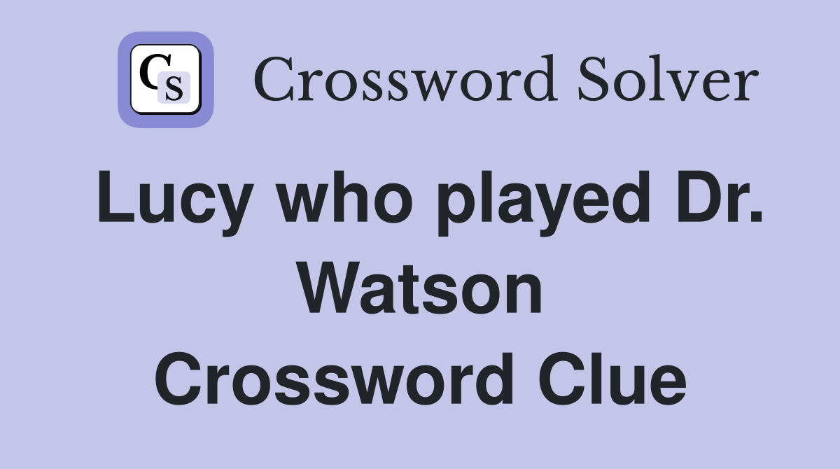 Lucy who played Dr. Watson Crossword Clue