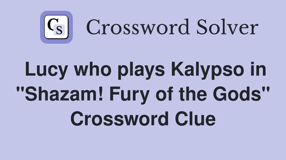 Lucy who plays Kalypso in "Shazam! Fury of the Gods" Crossword Clue