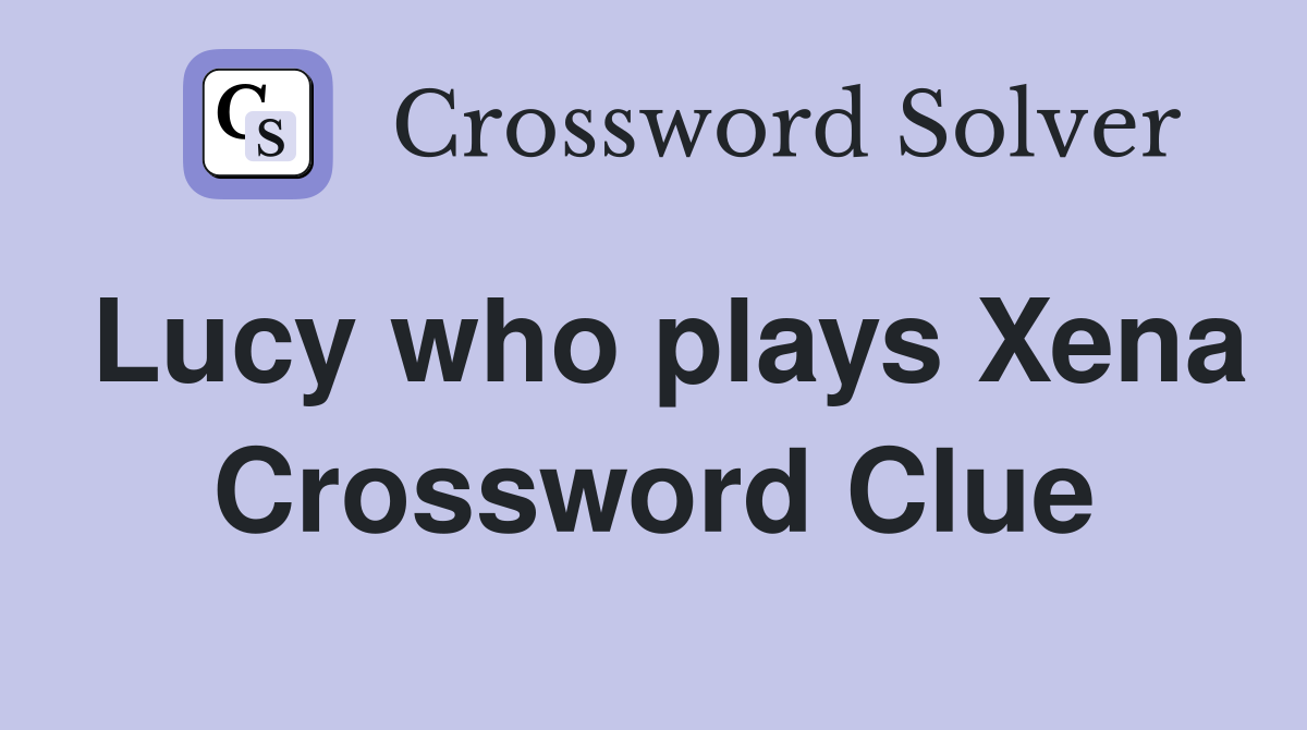 Lucy who plays Xena Crossword Clue