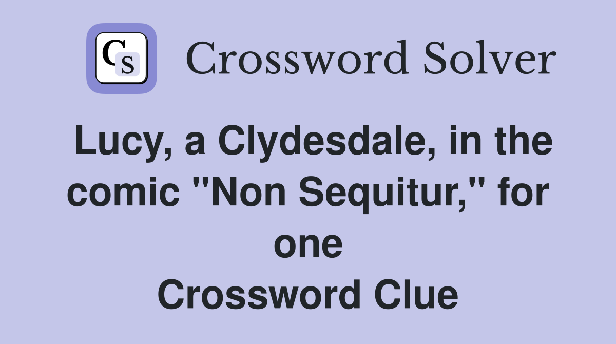 Lucy, a Clydesdale, in the comic "Non Sequitur," for one Crossword Clue