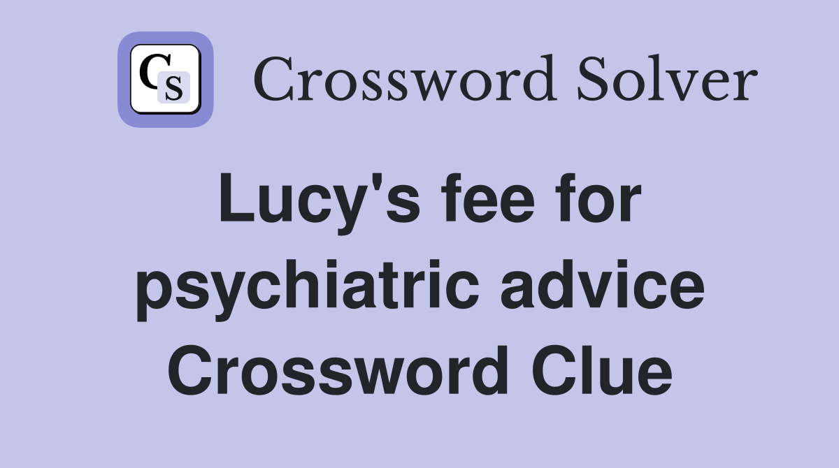 Lucy's fee for psychiatric advice Crossword Clue