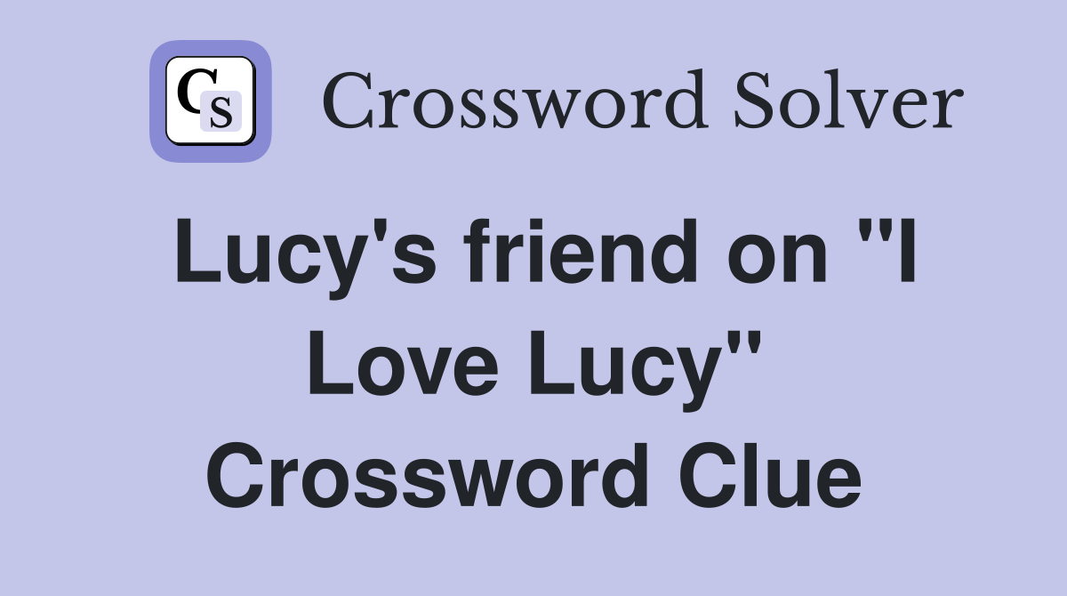 Lucy's friend on "I Love Lucy" Crossword Clue