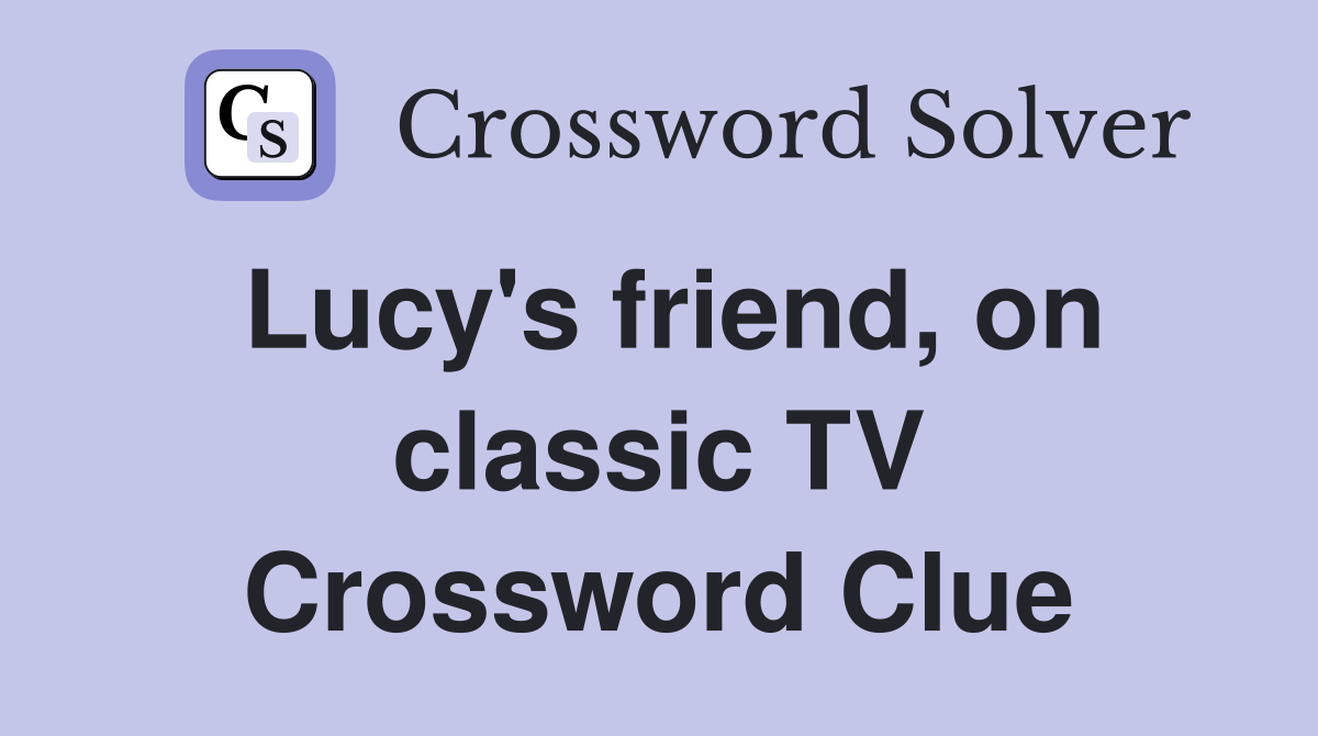 Lucy's friend, on classic TV Crossword Clue