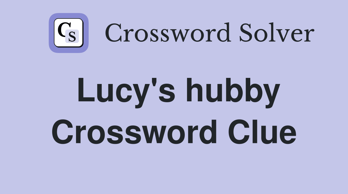 Lucy's hubby Crossword Clue