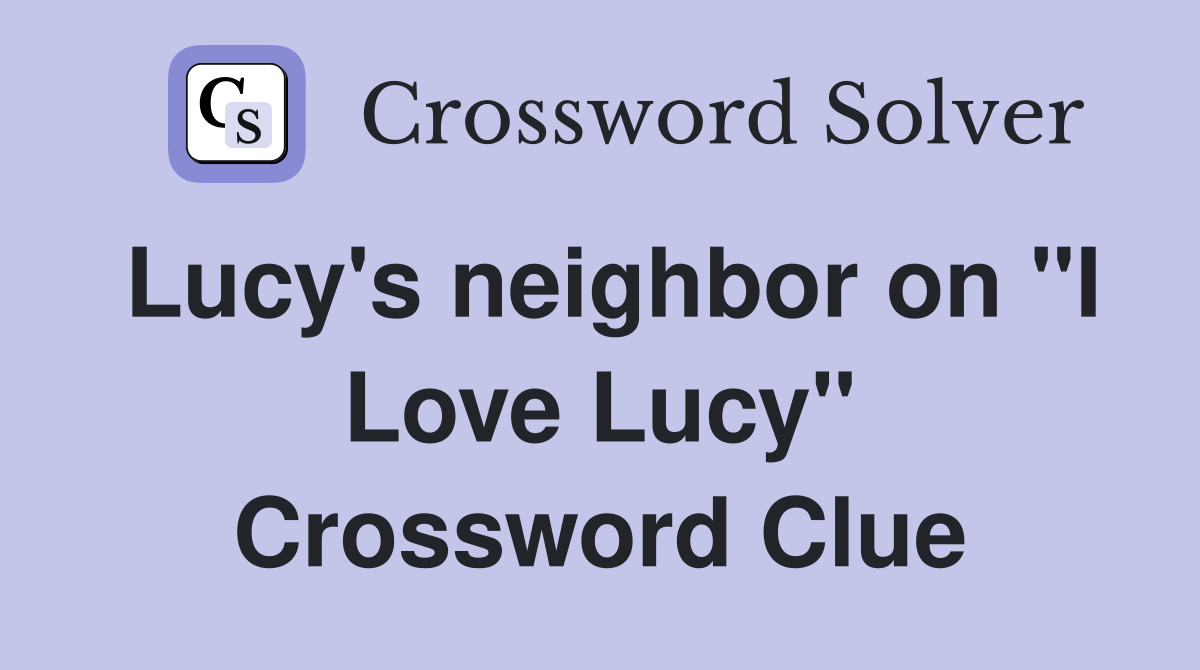 Lucy's neighbor on "I Love Lucy" Crossword Clue