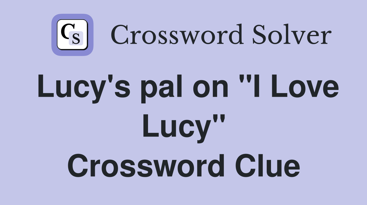 Lucy's pal on "I Love Lucy" Crossword Clue