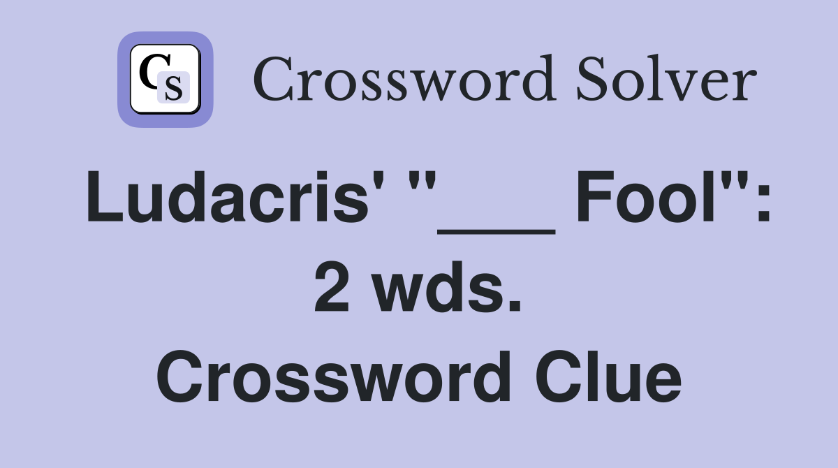 Ludacris' "___ Fool": 2 wds. Crossword Clue