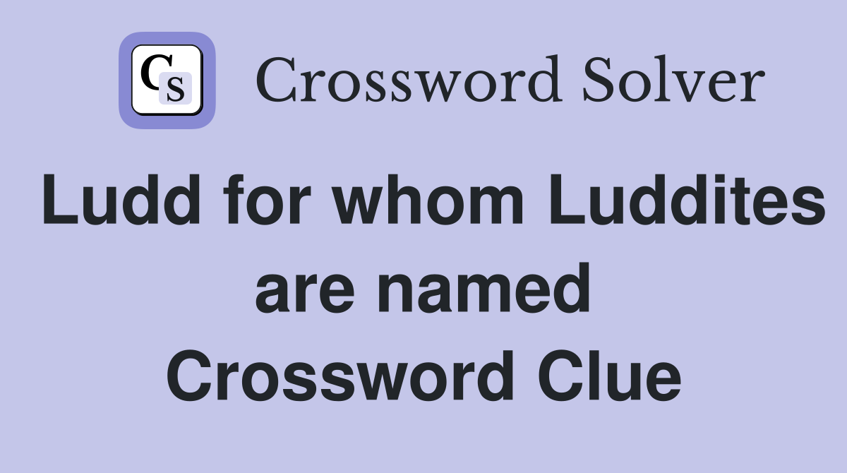 Ludd for whom Luddites are named Crossword Clue