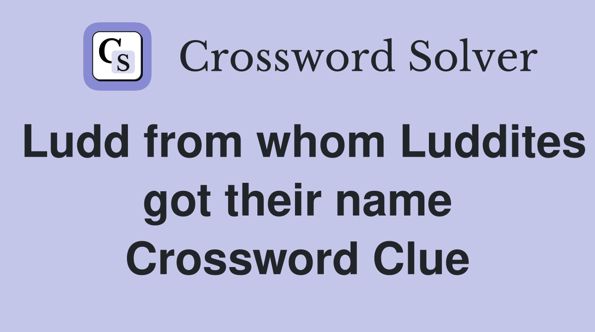 Ludd from whom Luddites got their name Crossword Clue