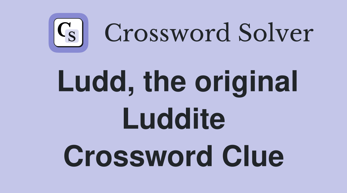 Ludd, the original Luddite Crossword Clue