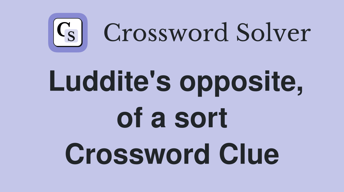 Luddite's opposite, of a sort Crossword Clue