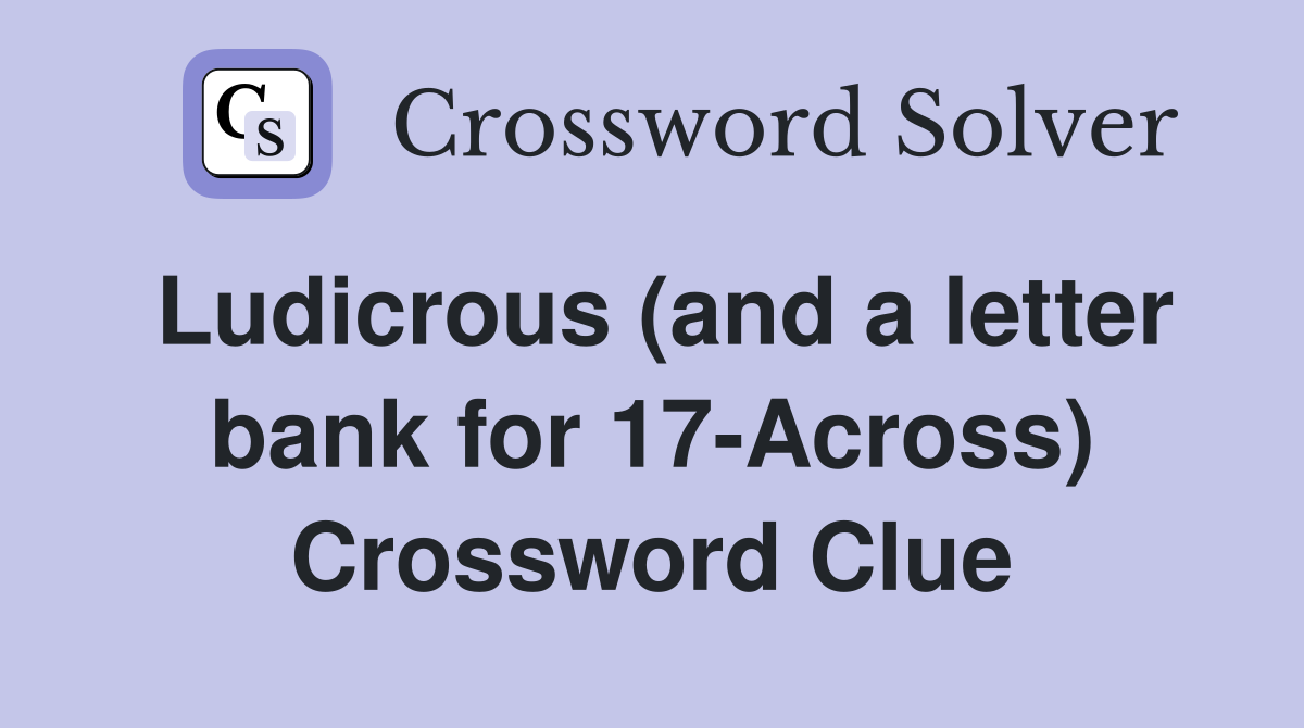 Ludicrous (and a letter bank for 17-Across) Crossword Clue