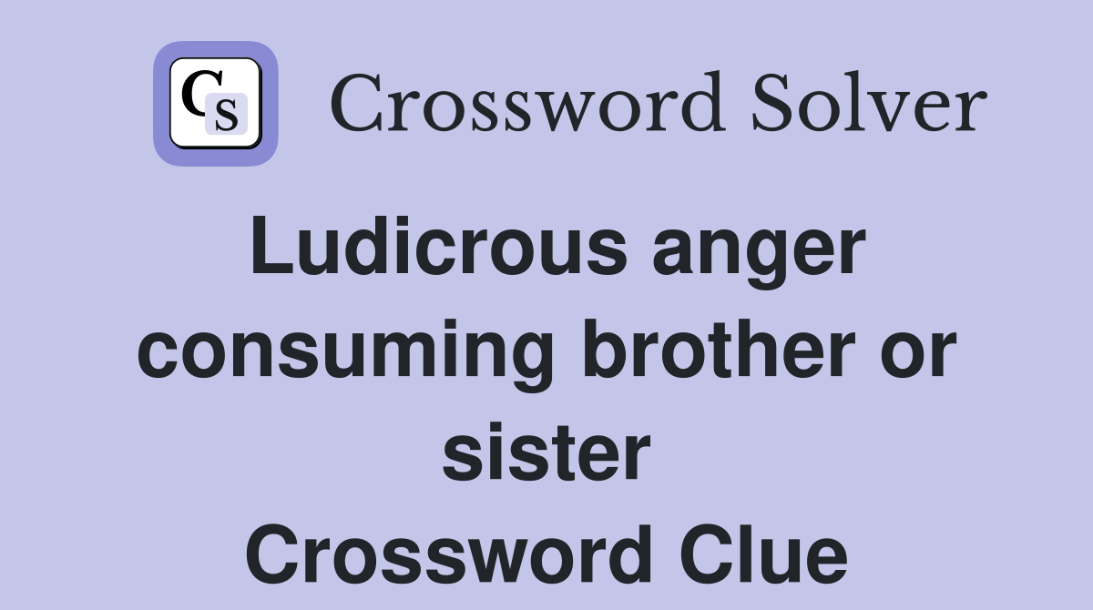 Ludicrous anger consuming brother or sister Crossword Clue