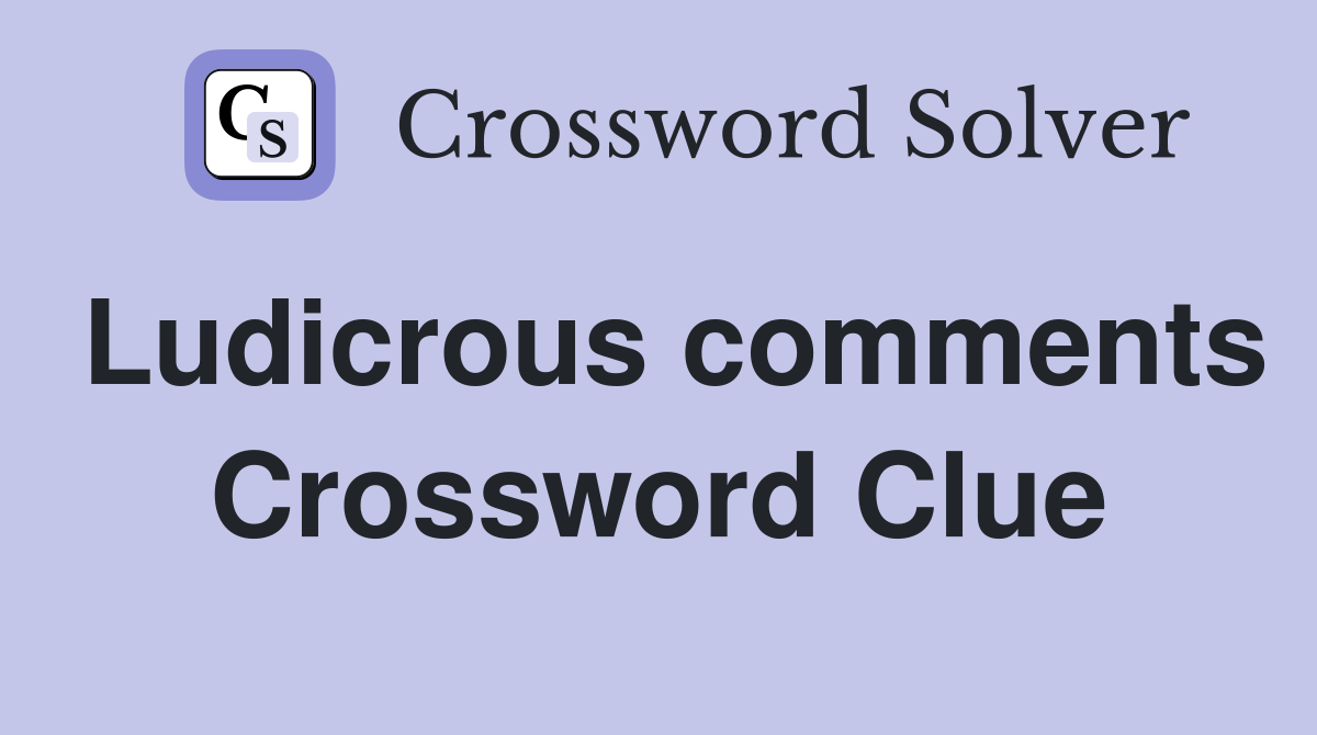 Ludicrous comments Crossword Clue