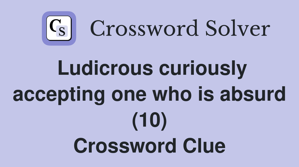 Ludicrous curiously accepting one who is absurd (10) Crossword Clue