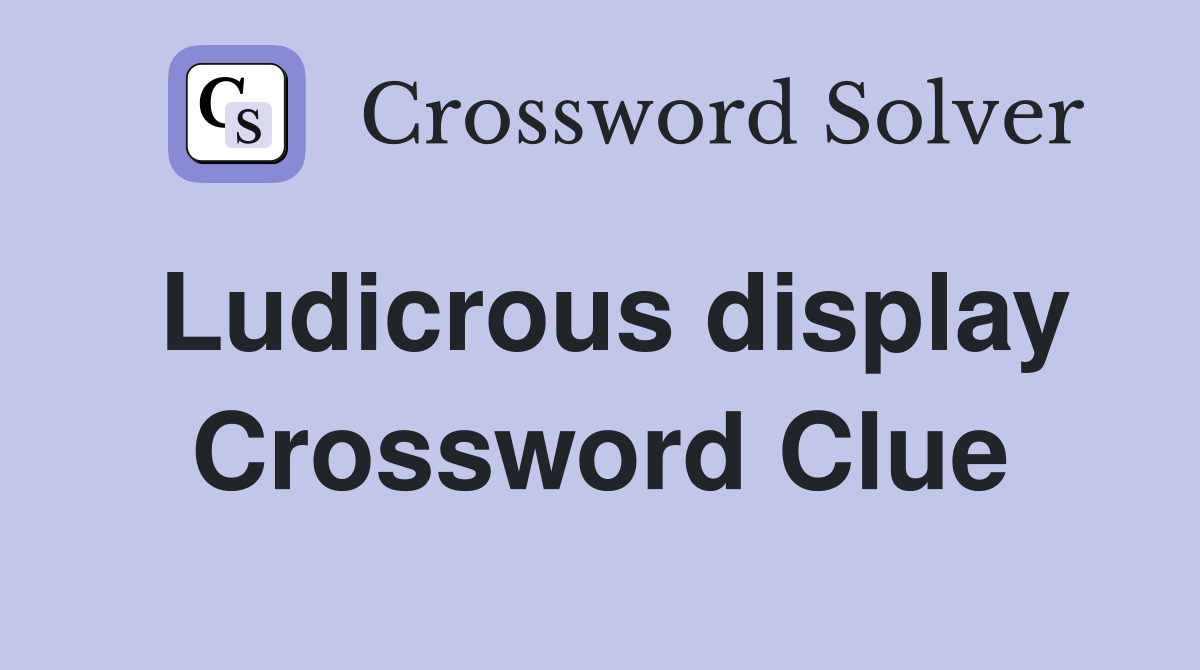 Ludicrous display Crossword Clue