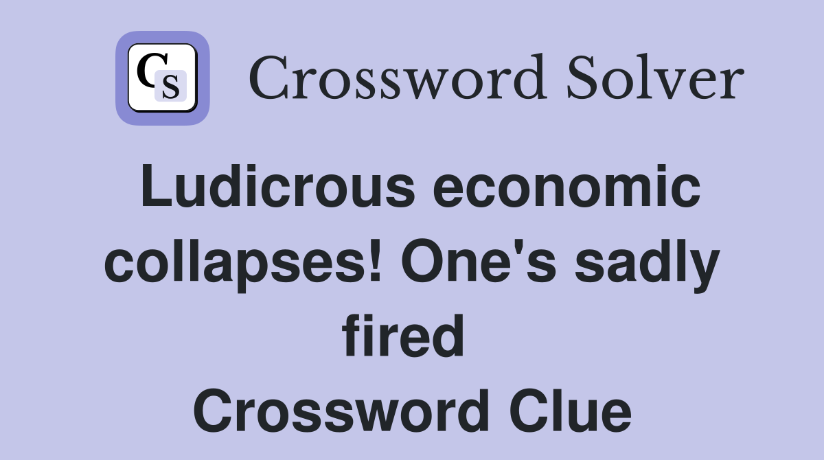 Ludicrous economic collapses! One's sadly fired  Crossword Clue