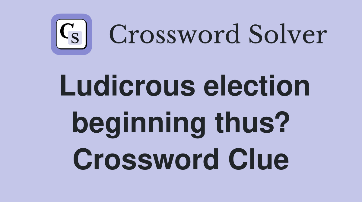 Ludicrous election beginning thus? Crossword Clue