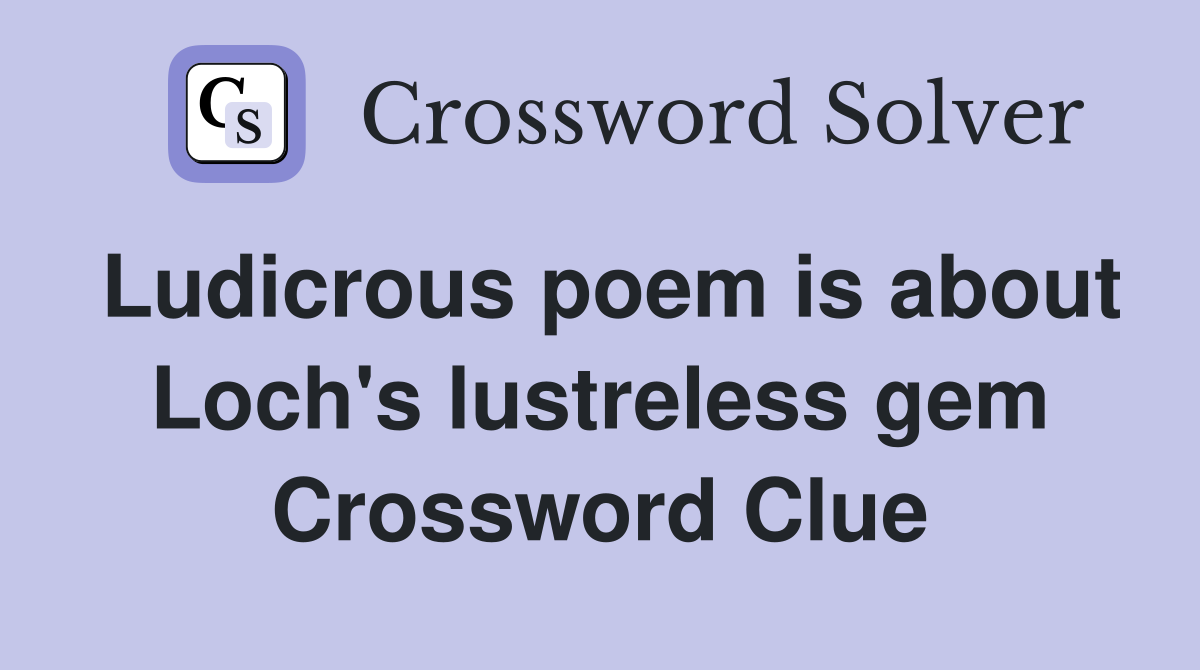 Ludicrous poem is about Loch's lustreless gem Crossword Clue