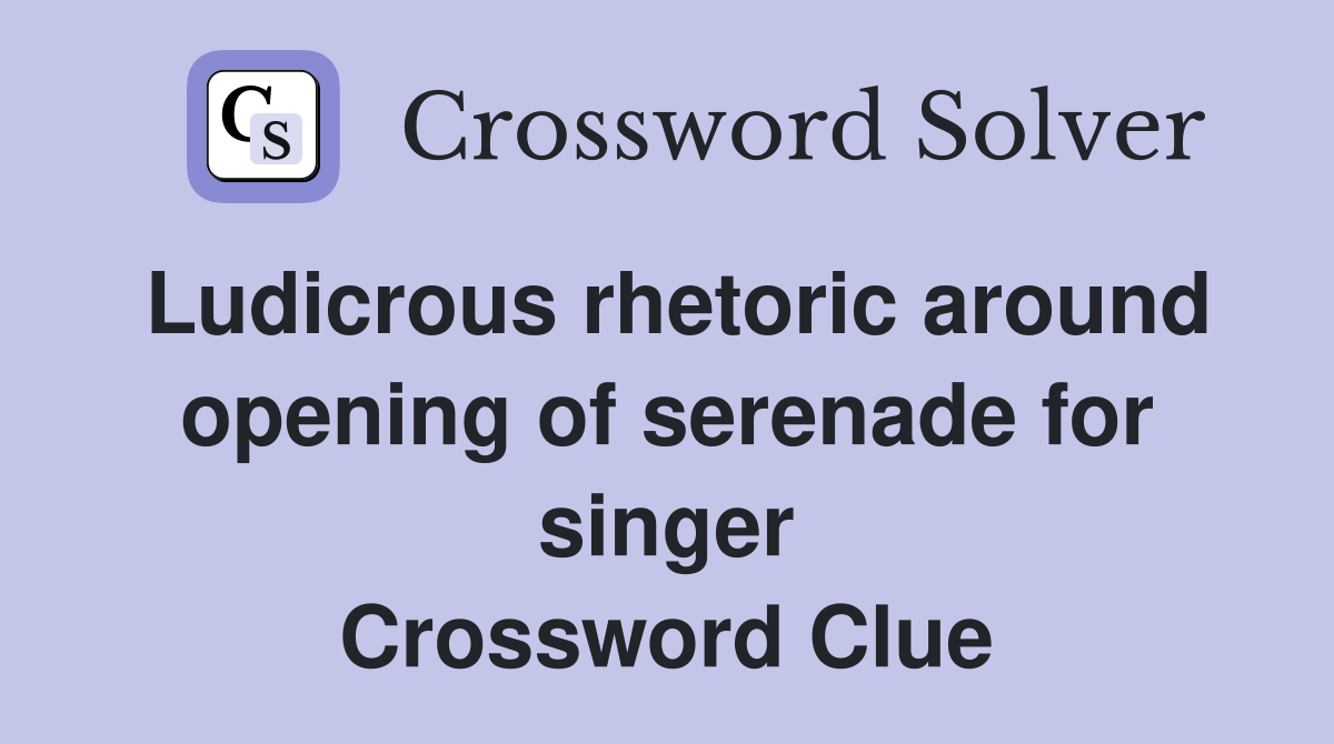 Ludicrous rhetoric around opening of serenade for singer Crossword Clue