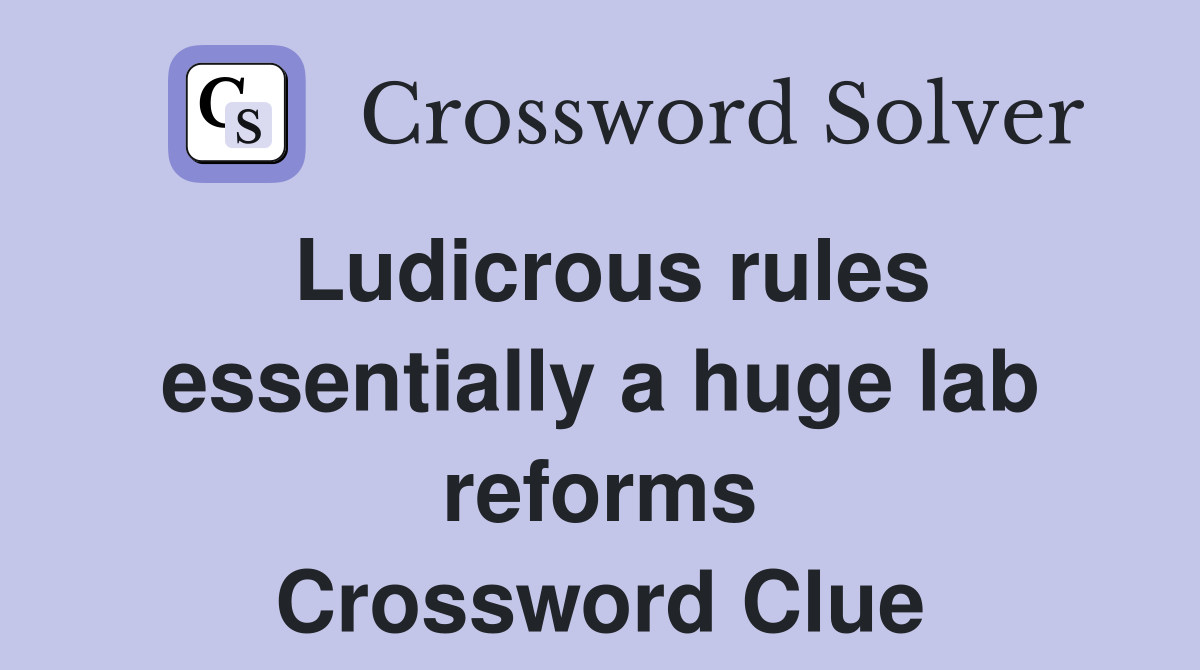 Ludicrous rules essentially a huge lab reforms Crossword Clue