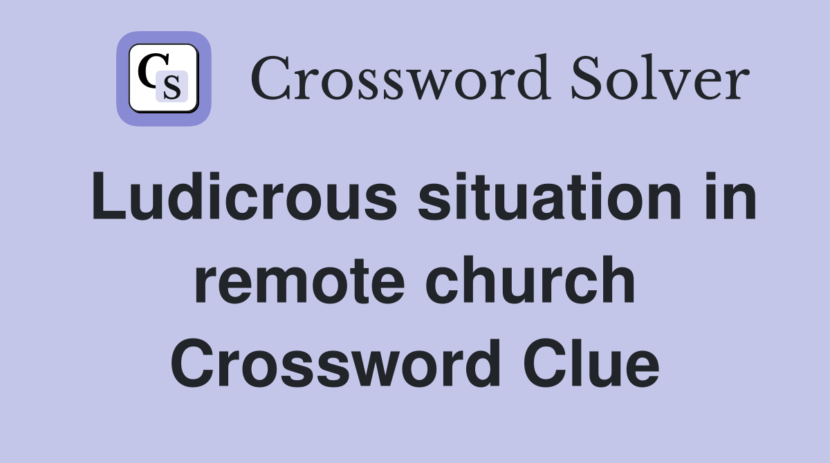 Ludicrous situation in remote church Crossword Clue