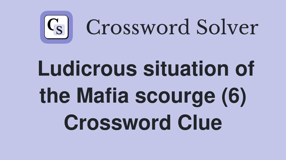 Ludicrous situation of the Mafia scourge (6) Crossword Clue