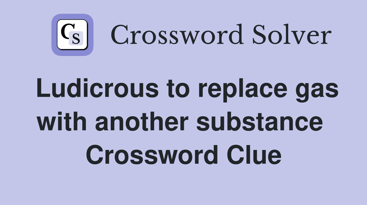 Ludicrous to replace gas with another substance  Crossword Clue
