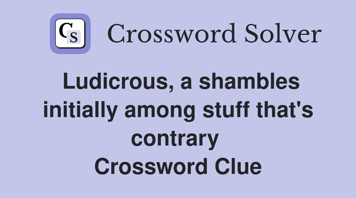 Ludicrous, a shambles initially among stuff that's contrary  Crossword Clue