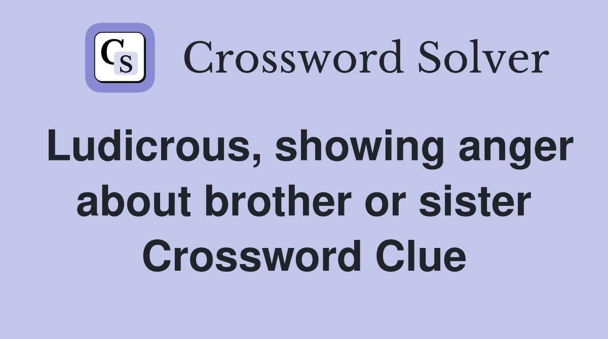 Ludicrous, showing anger about brother or sister Crossword Clue