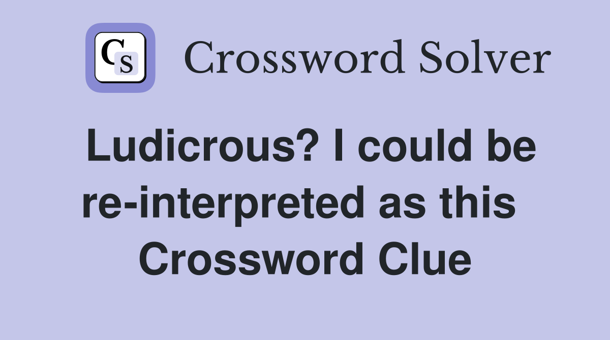 Ludicrous? I could be re-interpreted as this  Crossword Clue