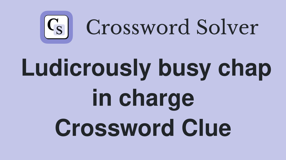 Ludicrously busy chap in charge Crossword Clue