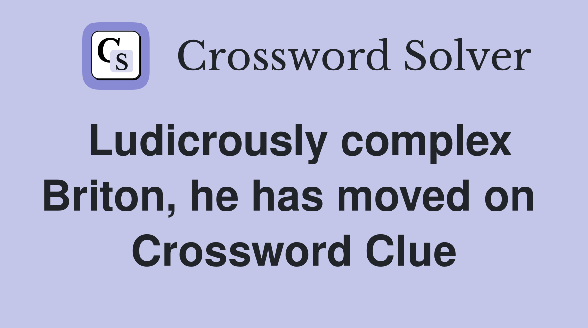 Ludicrously complex Briton, he has moved on  Crossword Clue