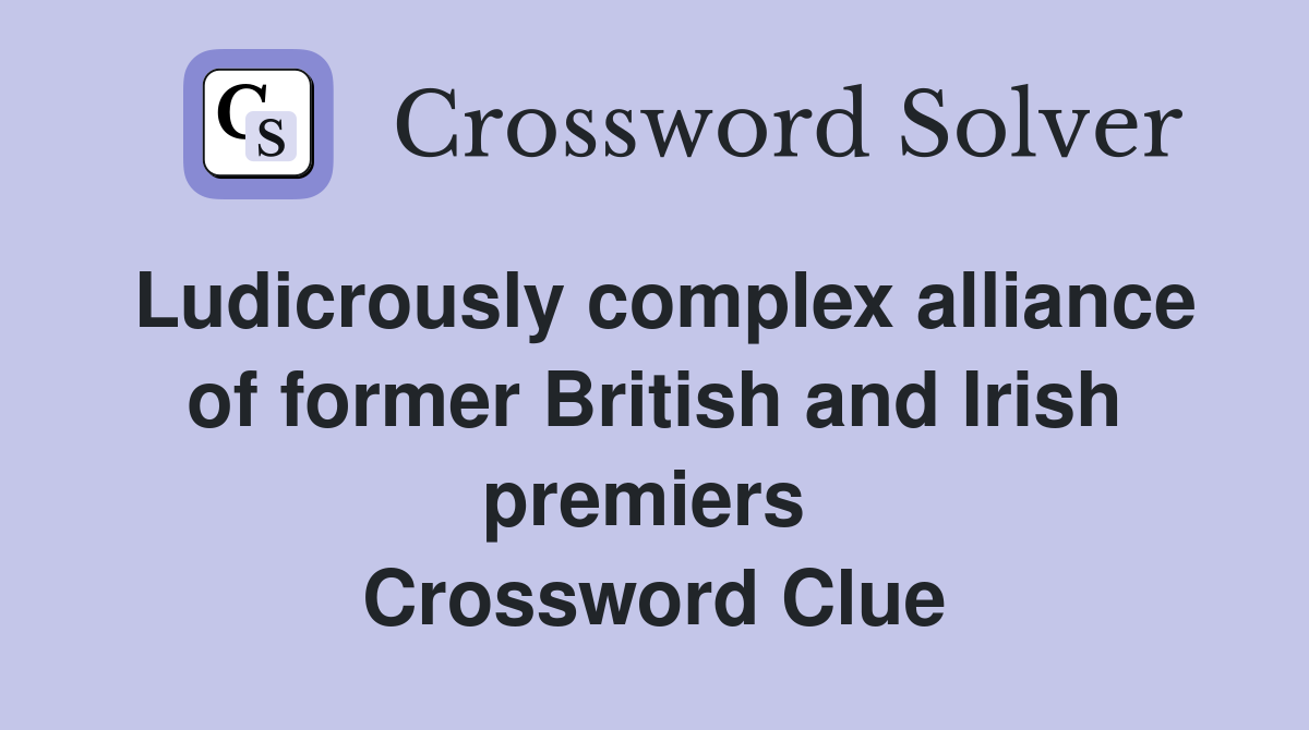 Ludicrously complex alliance of former British and Irish premiers  Crossword Clue