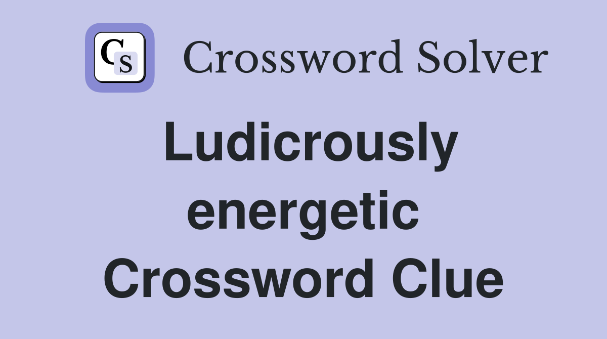 Ludicrously energetic Crossword Clue