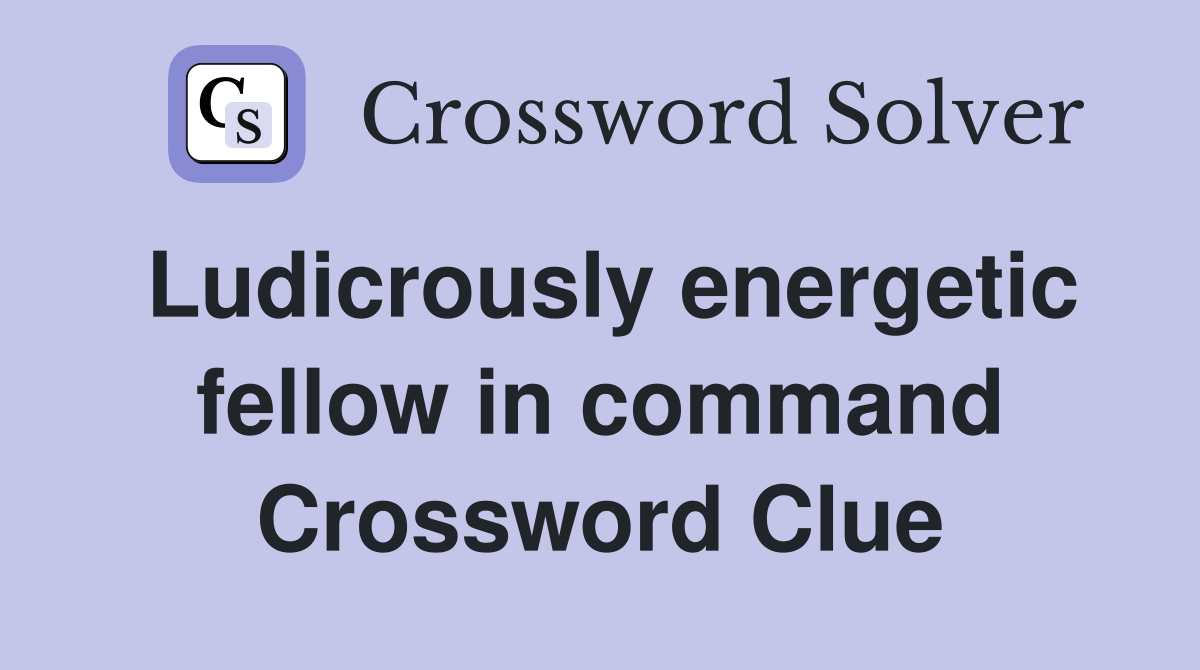 Ludicrously energetic fellow in command Crossword Clue