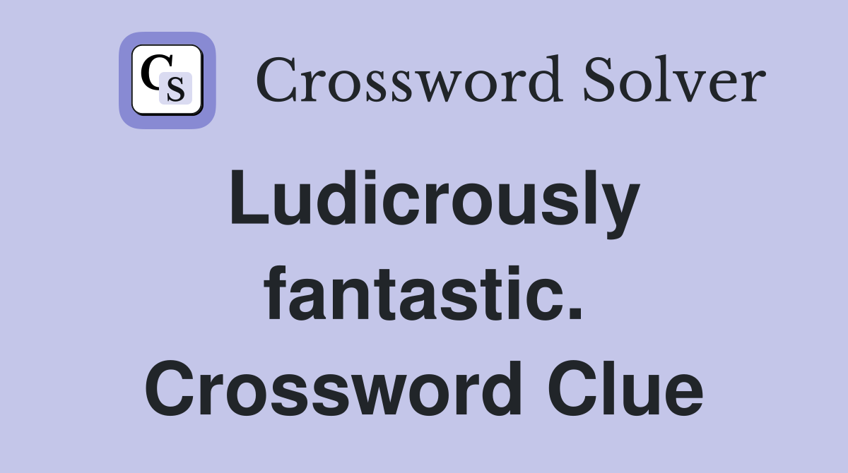 Ludicrously fantastic. Crossword Clue
