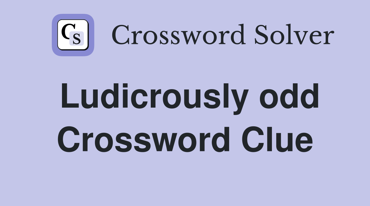 Ludicrously odd Crossword Clue