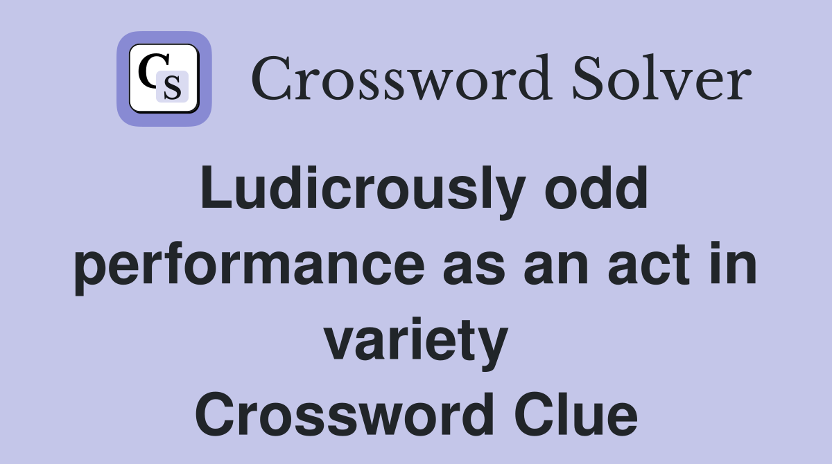 Ludicrously odd performance as an act in variety Crossword Clue