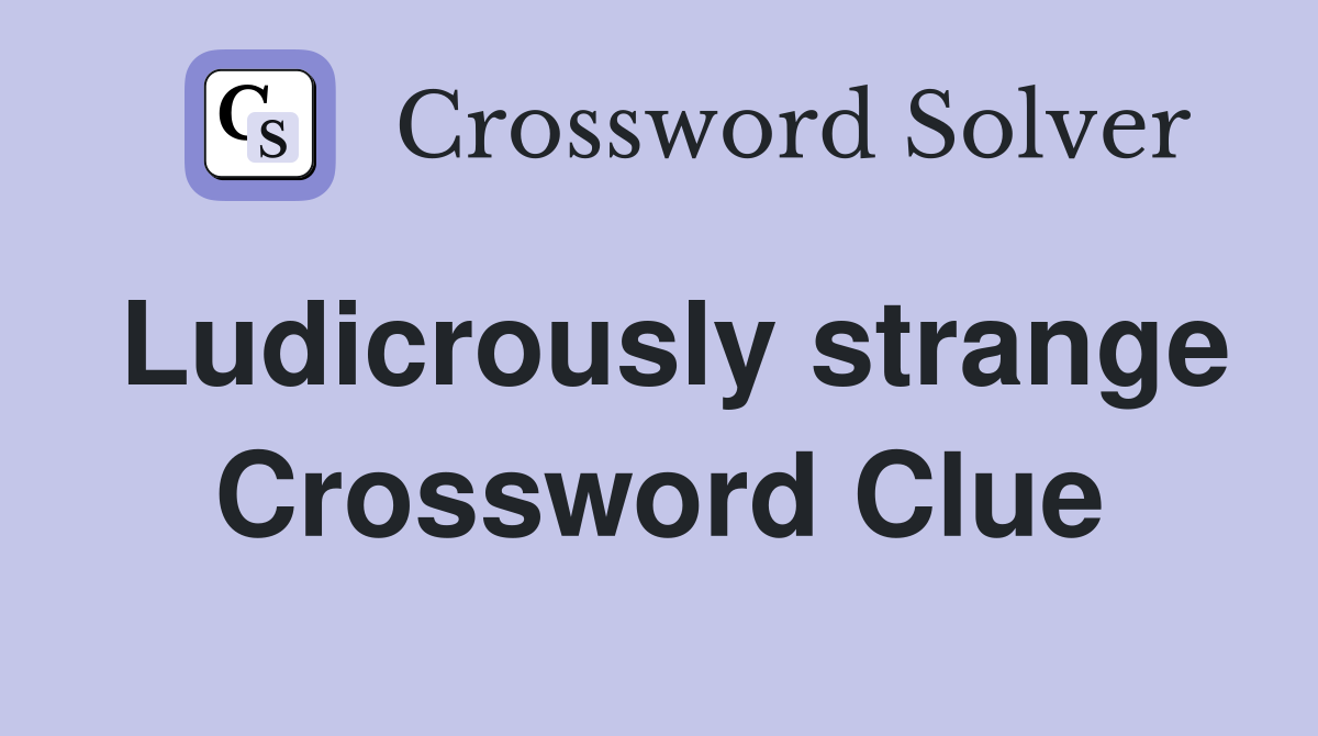 Ludicrously strange Crossword Clue