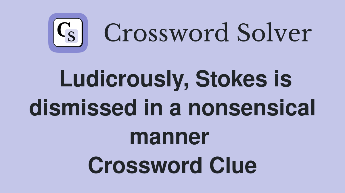Ludicrously, Stokes is dismissed in a nonsensical manner  Crossword Clue