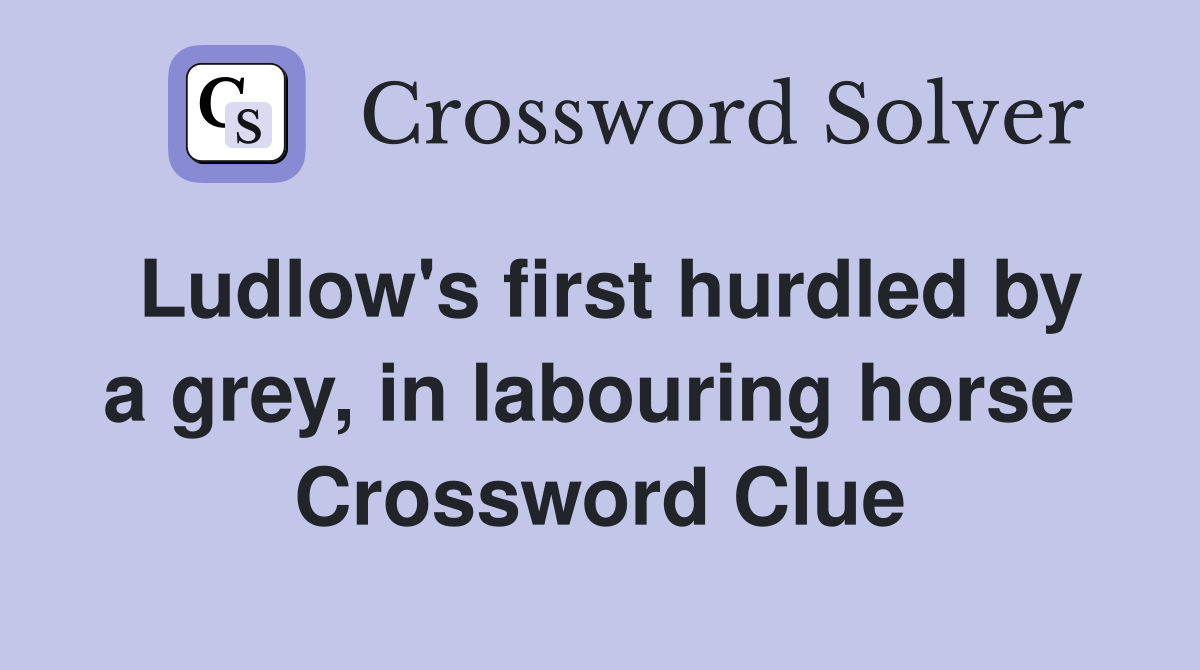 Ludlow's first hurdled by a grey, in labouring horse  Crossword Clue