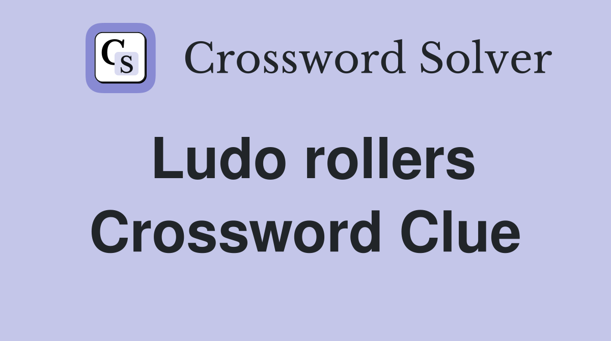 Ludo rollers Crossword Clue