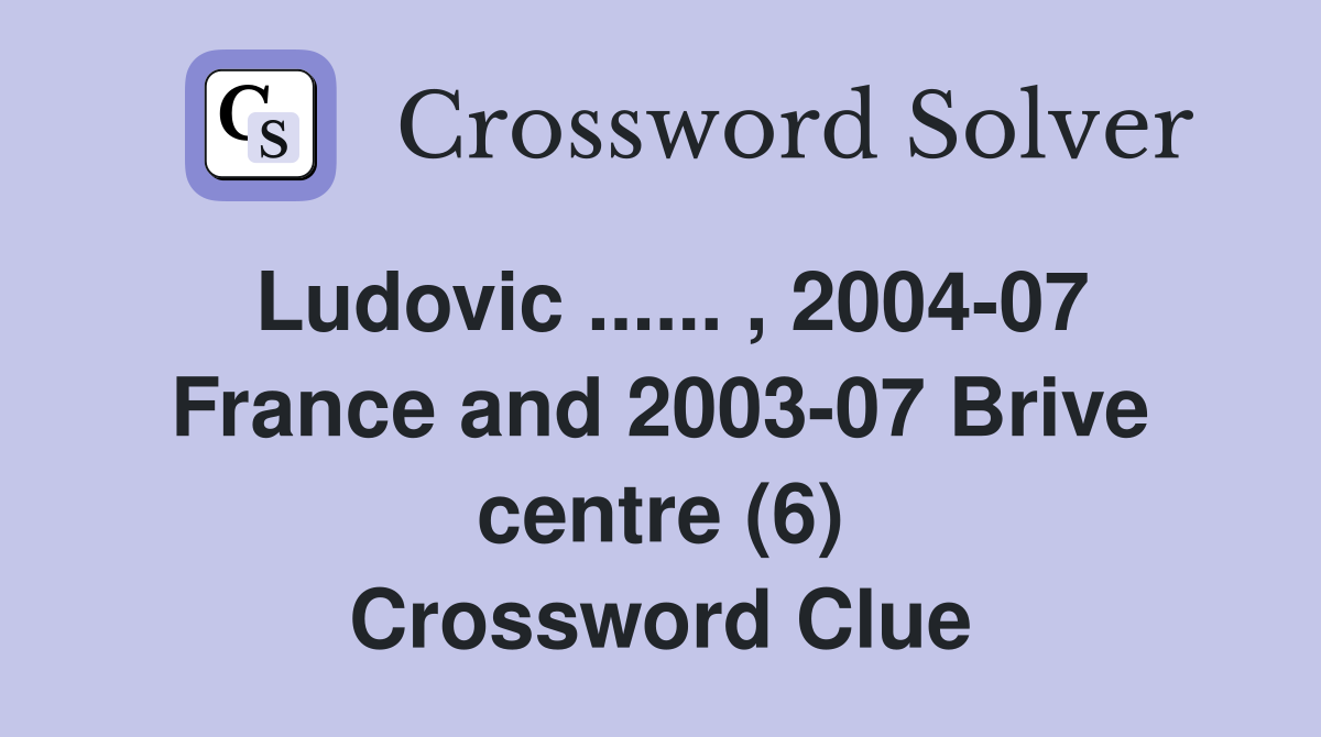 Ludovic ...... , 2004-07 France and 2003-07 Brive centre (6) Crossword Clue