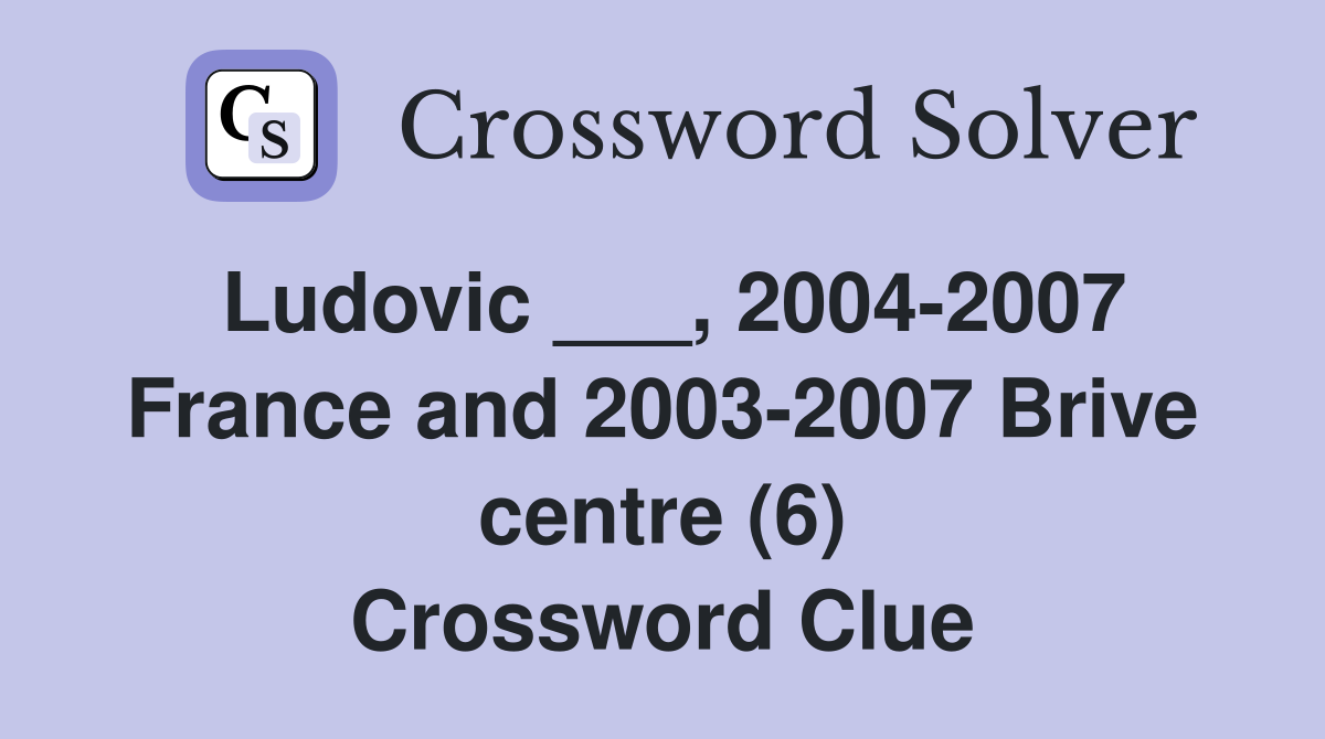 Ludovic ___, 2004-2007 France and 2003-2007 Brive centre (6) Crossword Clue