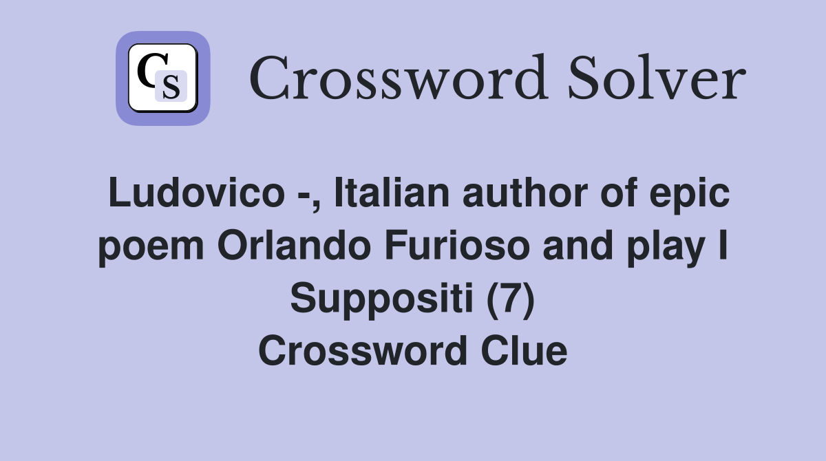 Ludovico -, Italian author of epic poem Orlando Furioso and play I Suppositi (7) Crossword Clue