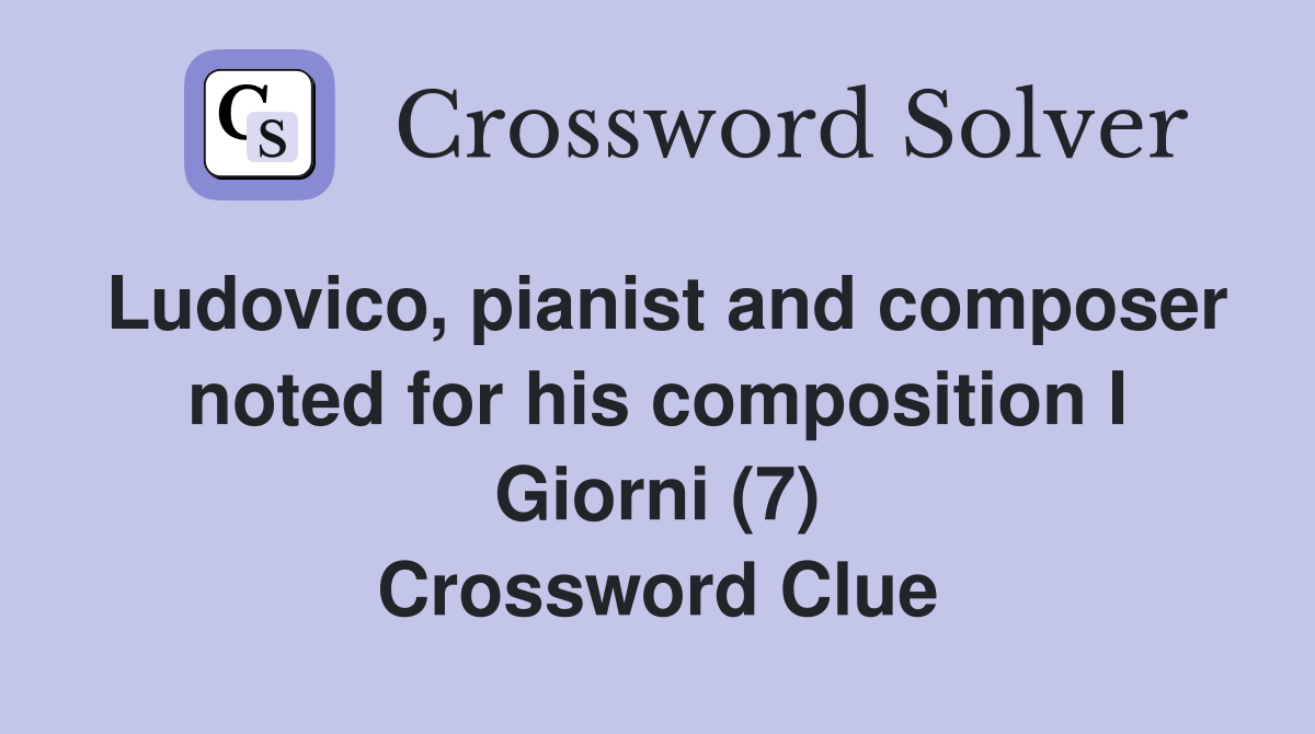 Ludovico, pianist and composer noted for his composition I Giorni (7) Crossword Clue