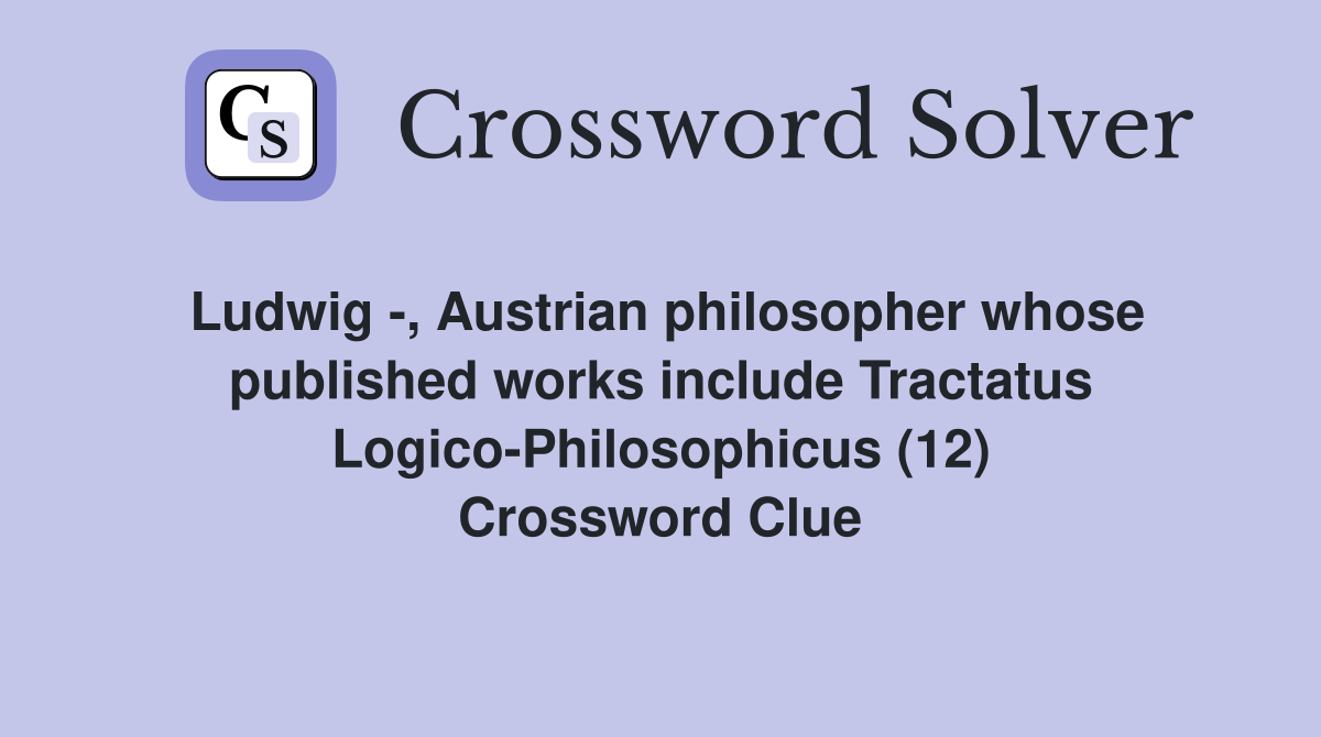 Ludwig -, Austrian philosopher whose published works include Tractatus Logico-Philosophicus (12) Crossword Clue