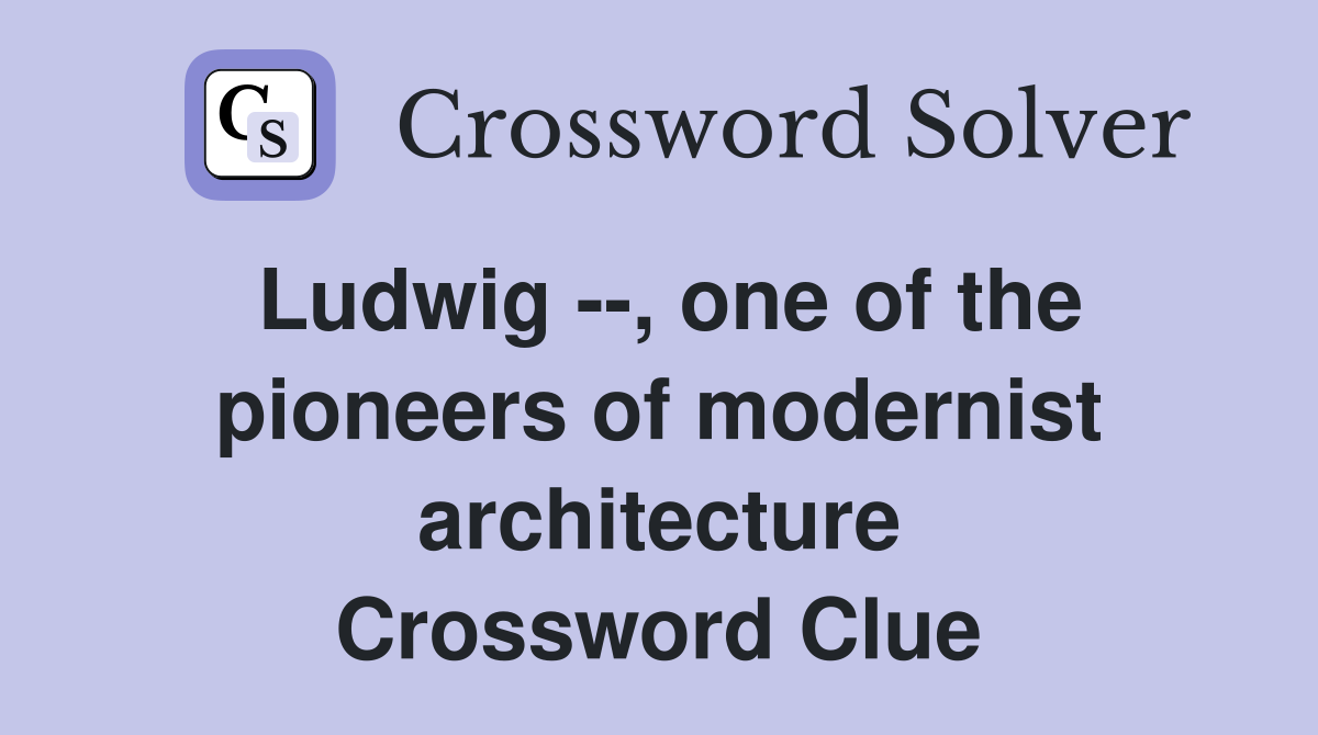 Ludwig --, one of the pioneers of modernist architecture Crossword Clue